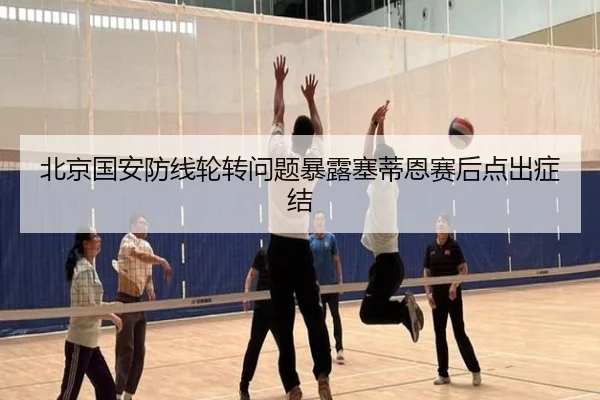 北京国安防线轮转问题暴露塞蒂恩赛后点出症结
